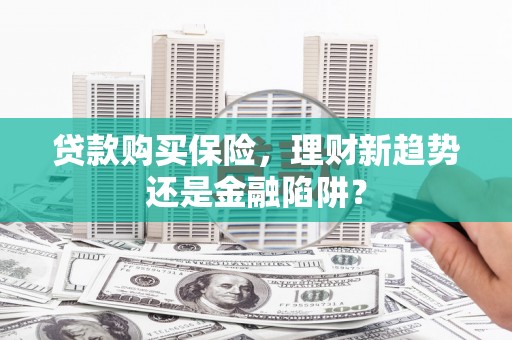 延津贷款购买保险，理财新趋势还是金融陷阱？