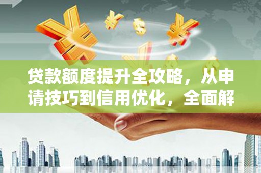 延津贷款额度提升全攻略，从申请技巧到信用优化，全面解析