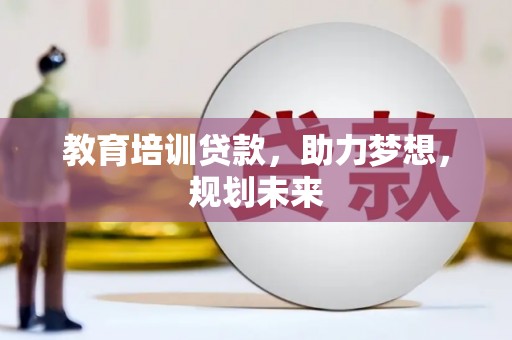 延津教育培训贷款，助力梦想，规划未来