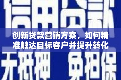 延津创新贷款营销方案，如何精准触达目标客户并提升转化率