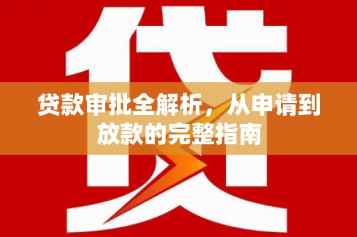 延津贷款审批全解析,从申请到放款的完整指南 延津贷款审批全解析,从申请到放款的完整指南
