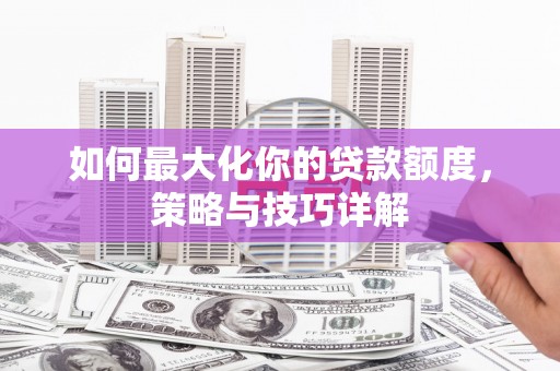 延津如何最大化你的贷款额度，策略与技巧详解