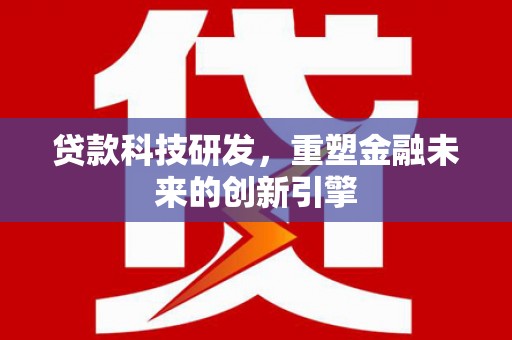 延津贷款科技研发，重塑金融未来的创新引擎