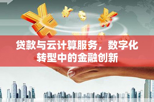 延津贷款与云计算服务，数字化转型中的金融创新