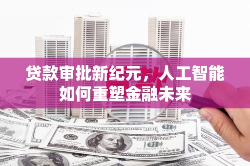 延津贷款审批新纪元，人工智能如何重塑金融未来