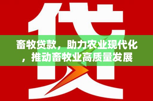 延津畜牧贷款，助力农业现代化，推动畜牧业高质量发展