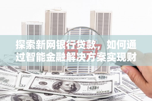延津探索新网银行贷款，如何通过智能金融解决方案实现财富增长