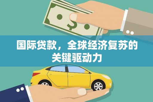 延津国际贷款，全球经济复苏的关键驱动力