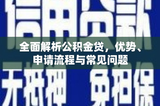 延津全面解析公积金贷，优势、申请流程与常见问题