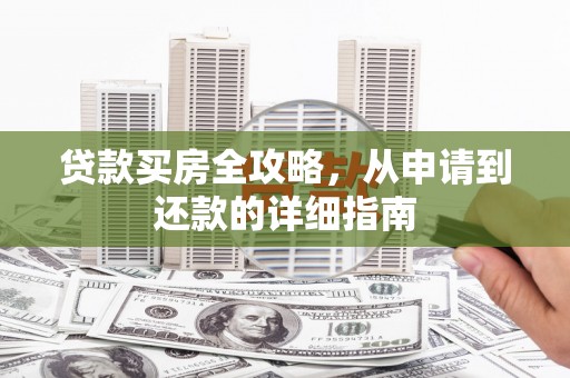 延津贷款买房全攻略，从申请到还款的详细指南