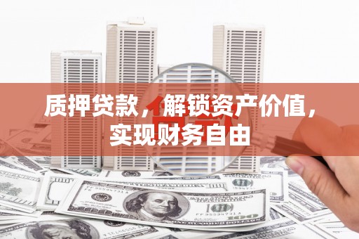 延津质押贷款，解锁资产价值，实现财务自由