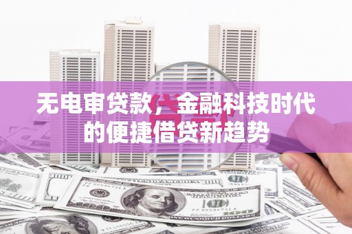 延津无电审贷款，金融科技时代的便捷借贷新趋势