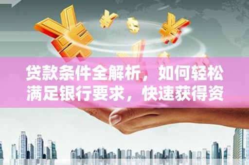 延津贷款条件全解析，如何轻松满足银行要求，快速获得资金支持