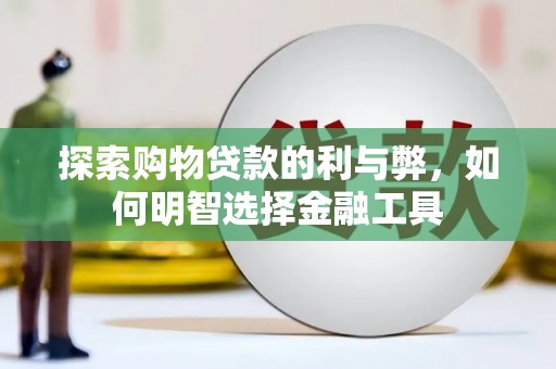 延津探索购物贷款的利与弊，如何明智选择金融工具