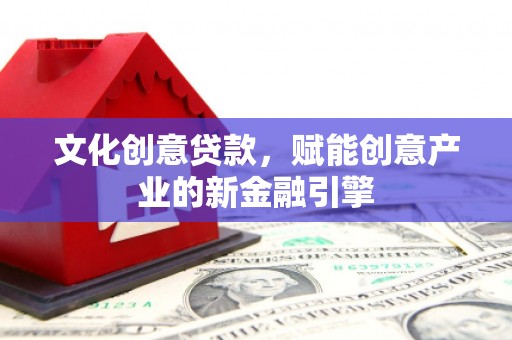 延津文化创意贷款，赋能创意产业的新金融引擎