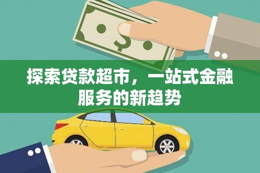 延津探索贷款超市，一站式金融服务的新趋势