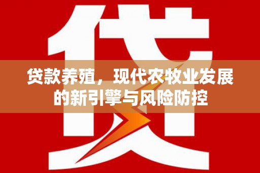 延津贷款养殖，现代农牧业发展的新引擎与风险防控