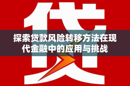 延津探索贷款风险转移方法在现代金融中的应用与挑战