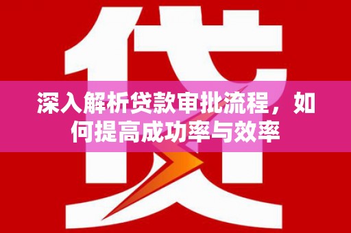 延津深入解析贷款审批流程，如何提高成功率与效率