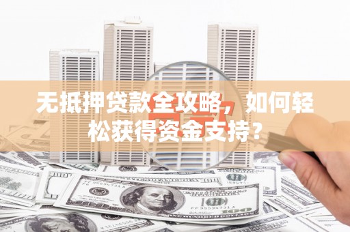 延津无抵押贷款全攻略，如何轻松获得资金支持？
