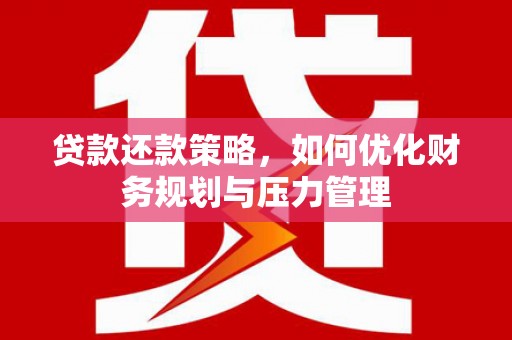延津贷款还款策略，如何优化财务规划与压力管理