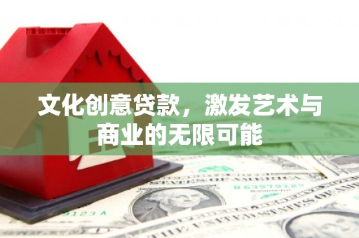 延津文化创意贷款，激发艺术与商业的无限可能
