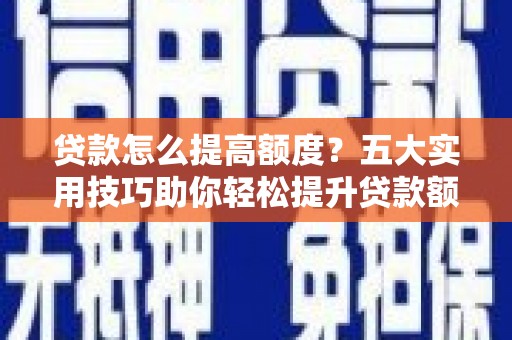 延津贷款怎么提高额度？五大实用技巧助你轻松提升贷款额度