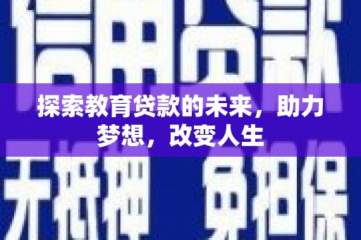 延津探索教育贷款的未来，助力梦想，改变人生
