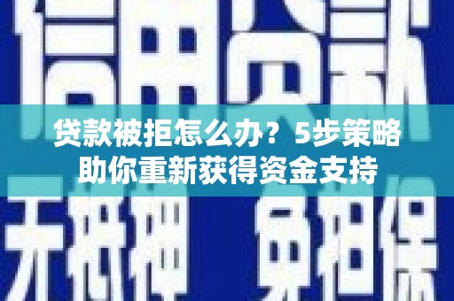 延津贷款被拒怎么办？5步策略助你重新获得资金支持