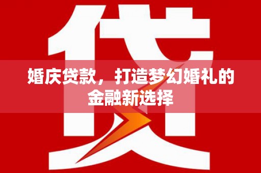 延津婚庆贷款，打造梦幻婚礼的金融新选择