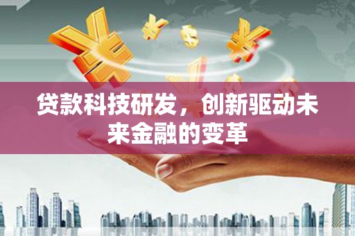 延津贷款科技研发，创新驱动未来金融的变革
