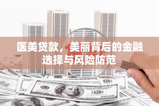 延津医美贷款，美丽背后的金融选择与风险防范