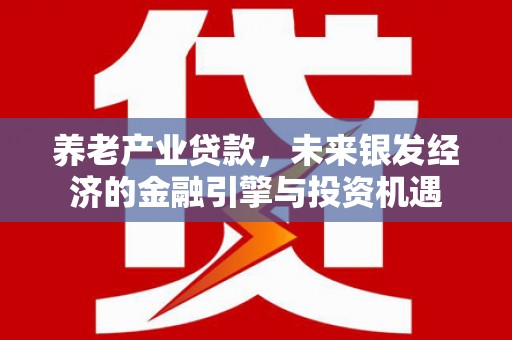 延津养老产业贷款，未来银发经济的金融引擎与投资机遇