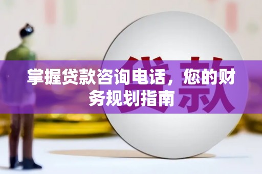 延津掌握贷款咨询电话，您的财务规划指南