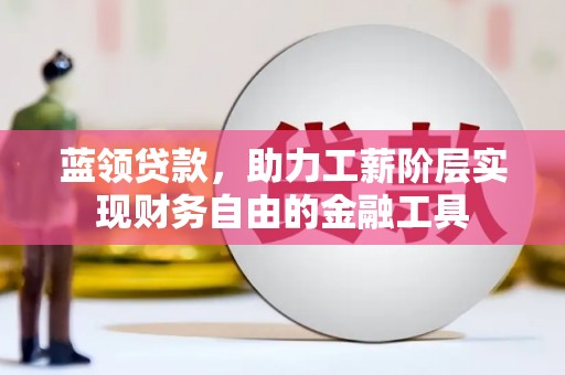 延津蓝领贷款，助力工薪阶层实现财务自由的金融工具