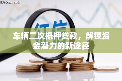 延津车辆二次抵押贷款，解锁资金潜力的新途径