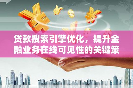 延津贷款搜索引擎优化，提升金融业务在线可见性的关键策略