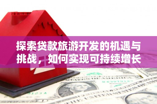 延津探索贷款旅游开发的机遇与挑战，如何实现可持续增长