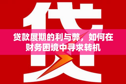延津贷款展期的利与弊，如何在财务困境中寻求转机