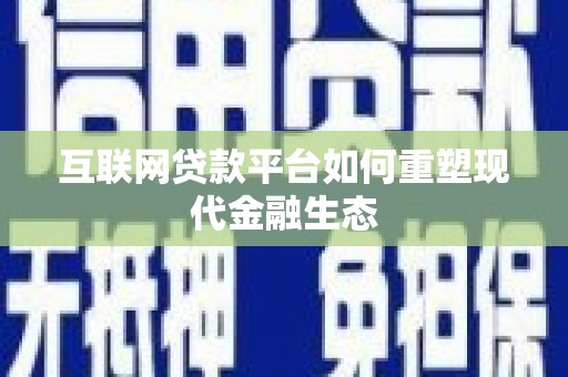 延津互联网贷款平台如何重塑现代金融生态
