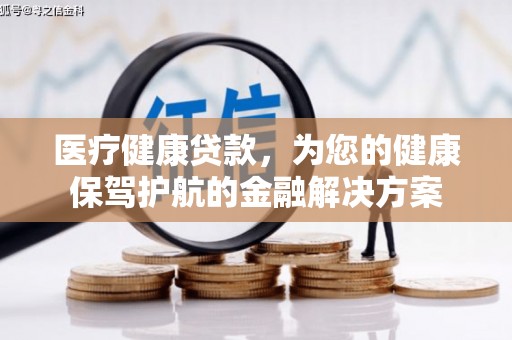 延津医疗健康贷款，为您的健康保驾护航的金融解决方案