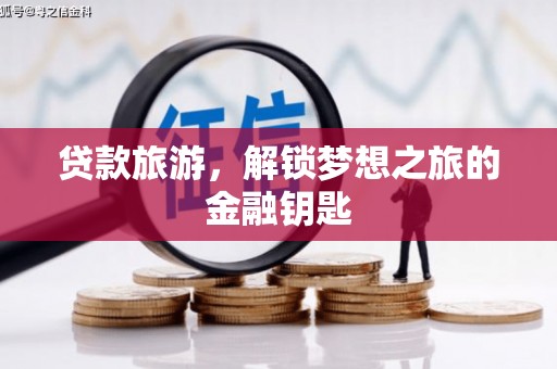 延津贷款旅游，解锁梦想之旅的金融钥匙