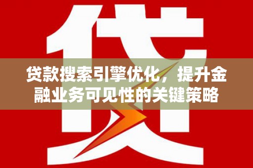 延津贷款搜索引擎优化，提升金融业务可见性的关键策略