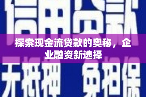 延津探索现金流贷款的奥秘，企业融资新选择