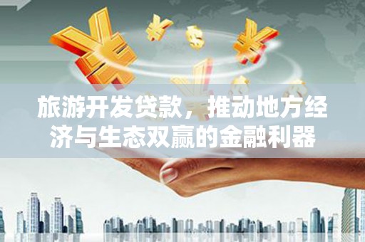 延津旅游开发贷款，推动地方经济与生态双赢的金融利器