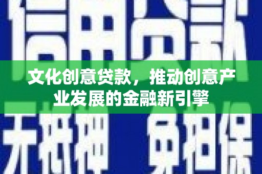 延津文化创意贷款，推动创意产业发展的金融新引擎