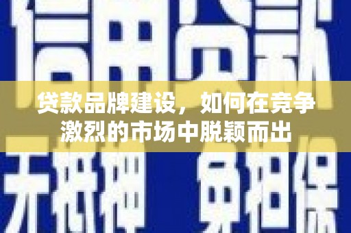 延津贷款品牌建设，如何在竞争激烈的市场中脱颖而出