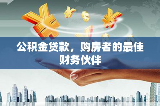 延津公积金贷款，购房者的最佳财务伙伴