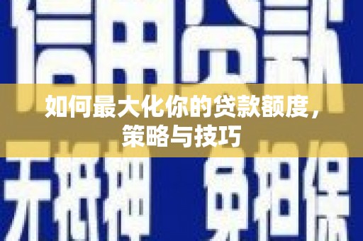 延津如何最大化你的贷款额度，策略与技巧