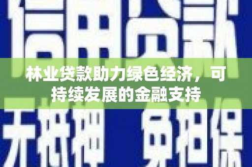 延津林业贷款助力绿色经济，可持续发展的金融支持